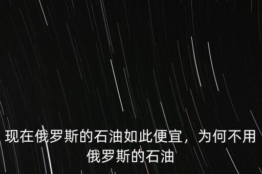 現(xiàn)在俄羅斯的石油如此便宜，為何不用俄羅斯的石油