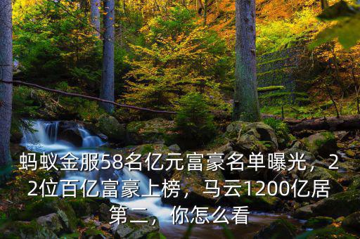螞蟻金服58名億元富豪名單曝光，22位百億富豪上榜，馬云1200億居第二，你怎么看