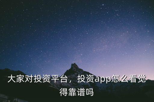 大家對投資平臺，投資app怎么看覺得靠譜嗎