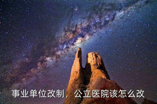 事業(yè)單位改制，公立醫(yī)院該怎么改