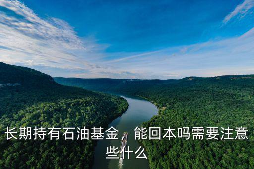 長期持有石油基金，能回本嗎需要注意些什么