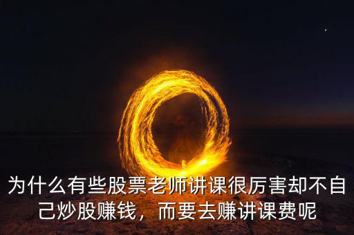 為什么有些股票老師講課很厲害卻不自己炒股賺錢，而要去賺講課費(fèi)呢
