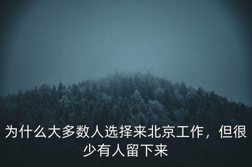 為什么大多數(shù)人選擇來(lái)北京工作，但很少有人留下來(lái)