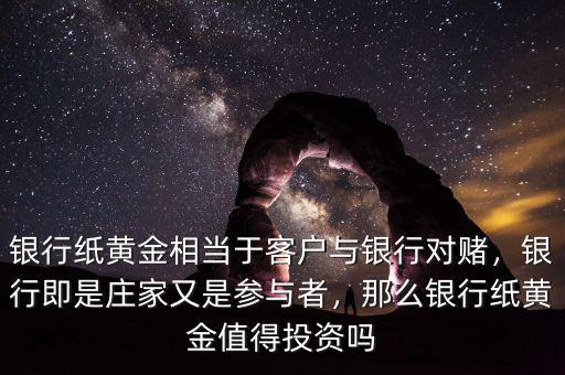 銀行紙黃金相當(dāng)于客戶與銀行對賭，銀行即是莊家又是參與者，那么銀行紙黃金值得投資嗎