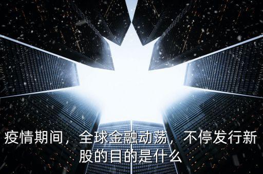 疫情期間，全球金融動(dòng)蕩，不停發(fā)行新股的目的是什么