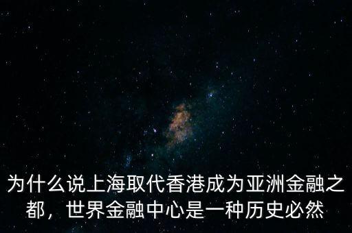 為什么說上海取代香港成為亞洲金融之都，世界金融中心是一種歷史必然