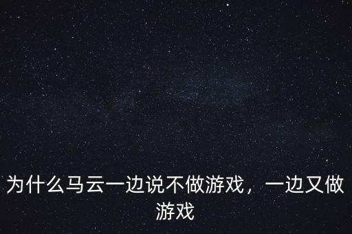 為什么馬云一邊說不做游戲，一邊又做游戲