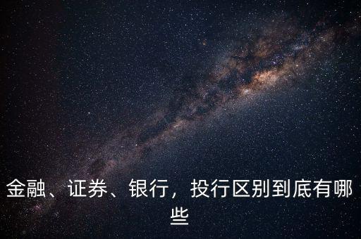 金融、證券、銀行，投行區(qū)別到底有哪些