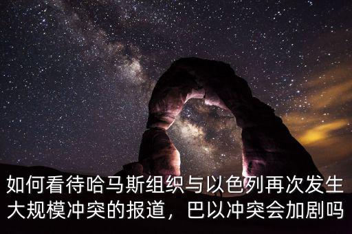 如何看待哈馬斯組織與以色列再次發(fā)生大規(guī)模沖突的報道，巴以沖突會加劇嗎