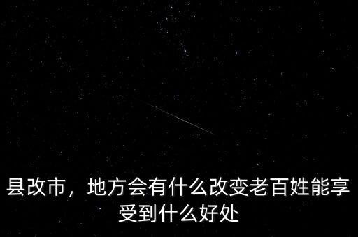縣改市，地方會(huì)有什么改變老百姓能享受到什么好處