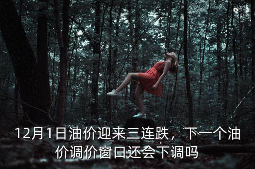 12月1日油價(jià)迎來三連跌，下一個(gè)油價(jià)調(diào)價(jià)窗口還會(huì)下調(diào)嗎