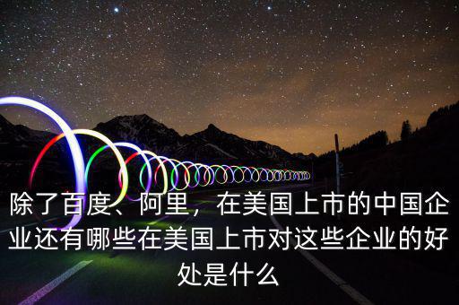 除了百度、阿里，在美國(guó)上市的中國(guó)企業(yè)還有哪些在美國(guó)上市對(duì)這些企業(yè)的好處是什么