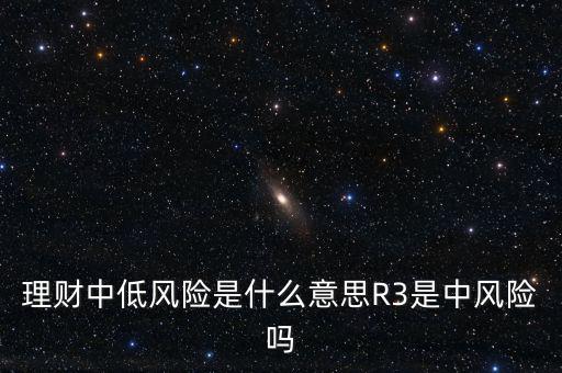 理財中低風(fēng)險是什么意思R3是中風(fēng)險嗎