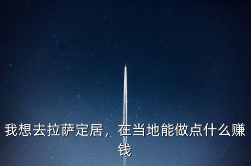 我想去拉薩定居，在當(dāng)?shù)啬茏鳇c什么賺錢