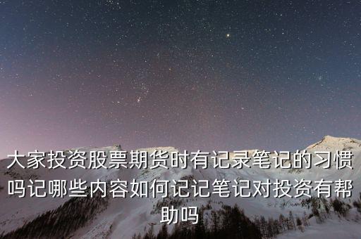 大家投資股票期貨時(shí)有記錄筆記的習(xí)慣嗎記哪些內(nèi)容如何記記筆記對投資有幫助嗎