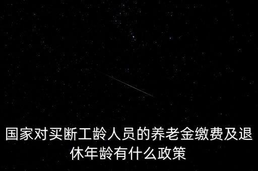 國家對買斷工齡人員的養(yǎng)老金繳費及退休年齡有什么政策