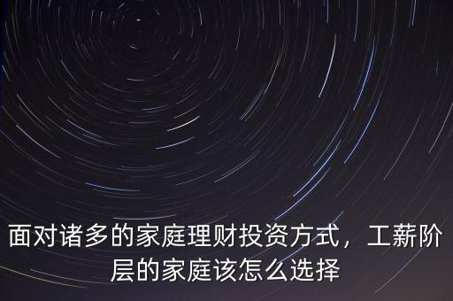 面對(duì)諸多的家庭理財(cái)投資方式，工薪階層的家庭該怎么選擇