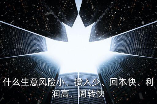 什么生意風(fēng)險小、投入少、回本快、利潤高、周轉(zhuǎn)快