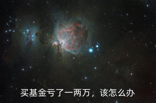 買基金虧了一兩萬，該怎么辦