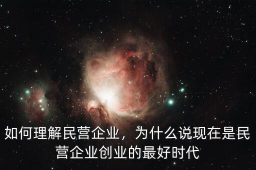 如何理解民營企業(yè)，為什么說現(xiàn)在是民營企業(yè)創(chuàng)業(yè)的最好時代