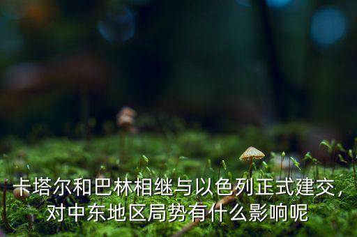 卡塔爾和巴林相繼與以色列正式建交，對中東地區(qū)局勢有什么影響呢