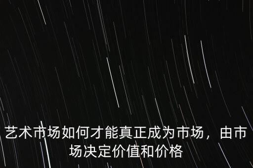 藝術(shù)市場(chǎng)如何才能真正成為市場(chǎng)，由市場(chǎng)決定價(jià)值和價(jià)格