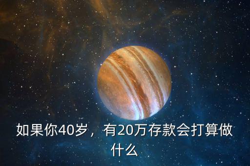 如果你40歲，有20萬(wàn)存款會(huì)打算做什么