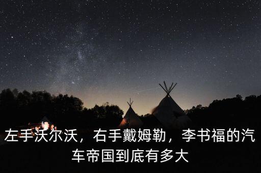 左手沃爾沃，右手戴姆勒，李書福的汽車帝國到底有多大