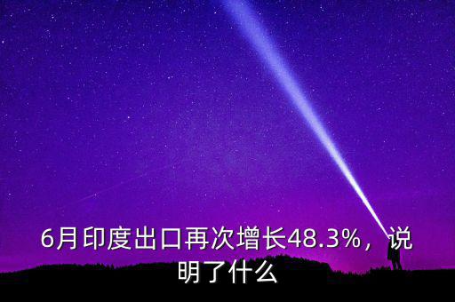 6月印度出口再次增長48.3%，說明了什么