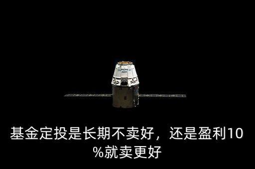基金定投是長期不賣好，還是盈利10%就賣更好