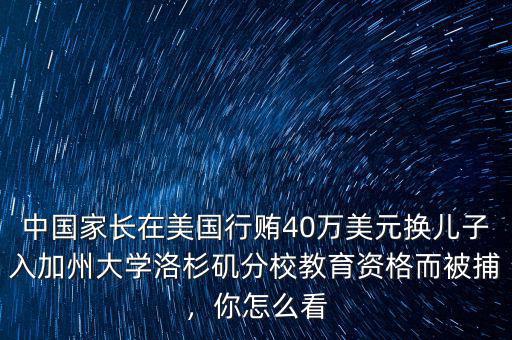 中國(guó)家長(zhǎng)在美國(guó)行賄40萬(wàn)美元換兒子入加州大學(xué)洛杉磯分校教育資格而被捕，你怎么看