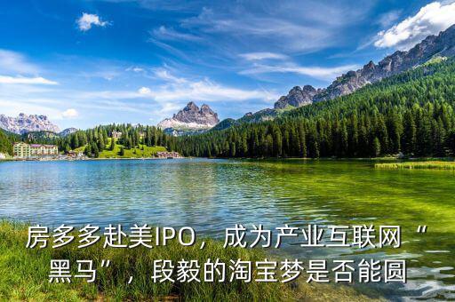 房多多赴美IPO，成為產(chǎn)業(yè)互聯(lián)網(wǎng)“黑馬”，段毅的淘寶夢是否能圓