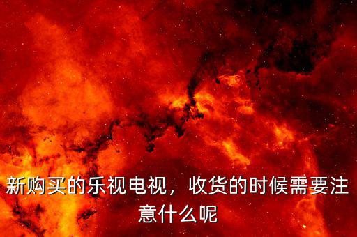 新購(gòu)買(mǎi)的樂(lè)視電視，收貨的時(shí)候需要注意什么呢