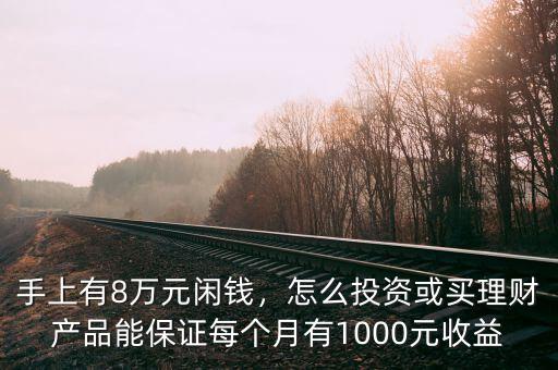 手上有8萬元閑錢，怎么投資或買理財產(chǎn)品能保證每個月有1000元收益
