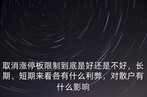 取消漲停板限制到底是好還是不好，長(zhǎng)期、短期來(lái)看各有什么利弊，對(duì)散戶有什么影響