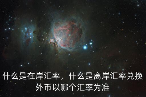 什么是在岸匯率，什么是離岸匯率兌換外幣以哪個(gè)匯率為準(zhǔn)