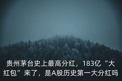 貴州茅臺(tái)史上最高分紅，183億“大紅包”來(lái)了，是A股歷史第一大分紅嗎