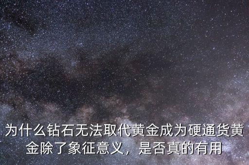 為什么鉆石無法取代黃金成為硬通貨黃金除了象征意義，是否真的有用