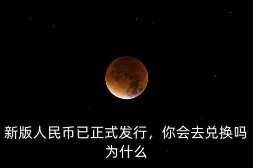 新版人民幣已正式發(fā)行，你會去兌換嗎為什么