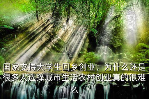 國(guó)家支持大學(xué)生回鄉(xiāng)創(chuàng)業(yè)，為什么還是很多人選擇城市生活農(nóng)村創(chuàng)業(yè)真的很難么