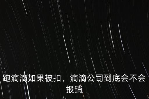 跑滴滴如果被扣，滴滴公司到底會(huì)不會(huì)報(bào)銷