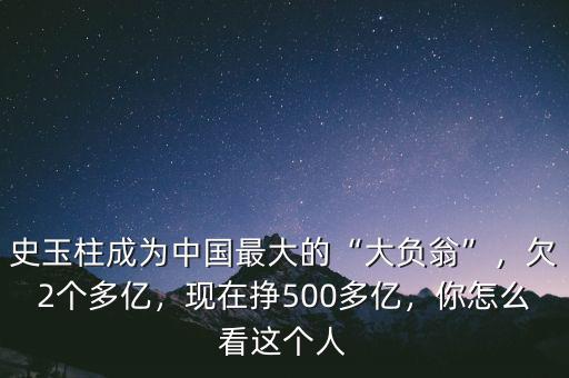 史玉柱成為中國(guó)最大的“大負(fù)翁”，欠2個(gè)多億，現(xiàn)在掙500多億，你怎么看這個(gè)人