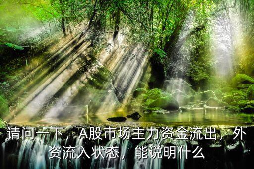 請問一下，A股市場主力資金流出，外資流入狀態(tài)，能說明什么