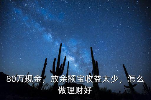 80萬現(xiàn)金，放余額寶收益太少，怎么做理財好