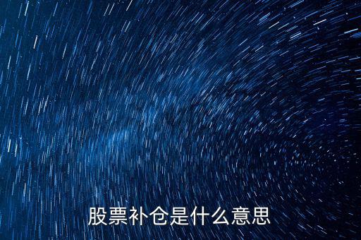 炒股什么叫補(bǔ)倉,什么時候適合補(bǔ)倉
