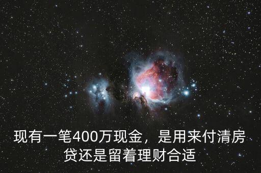 現(xiàn)有一筆400萬現(xiàn)金，是用來付清房貸還是留著理財(cái)合適
