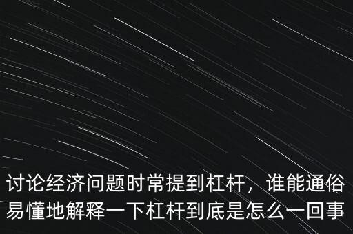 討論經(jīng)濟(jì)問題時(shí)常提到杠桿，誰能通俗易懂地解釋一下杠桿到底是怎么一回事