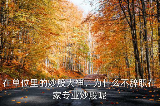 在單位里的炒股大神，為什么不辭職在家專業(yè)炒股呢