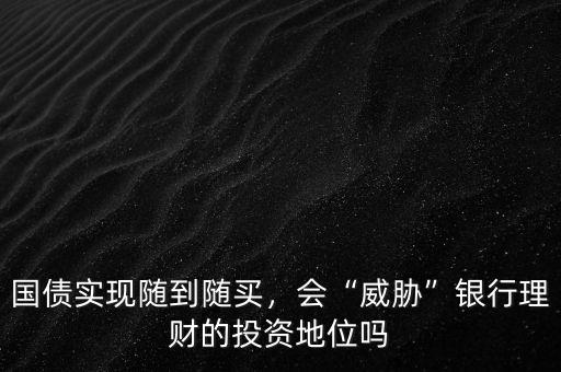 國債實現(xiàn)隨到隨買，會“威脅”銀行理財?shù)耐顿Y地位嗎