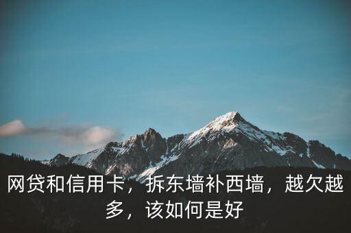 網(wǎng)貸和信用卡，拆東墻補西墻，越欠越多，該如何是好